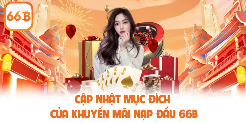 Khuyến Mãi Nạp Đầu 66B - Ưu Đãi Dành Riêng Cho Tân Thủ 2 Cập nhật mục đích của khuyến mãi nạp đầu 66B