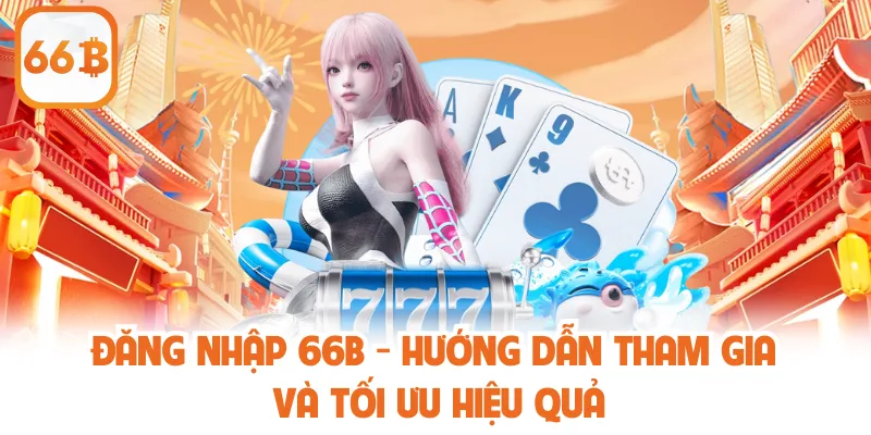 Đăng Nhập 66b - Hướng Dẫn Tham Gia Và Tối Ưu Hiệu Quả