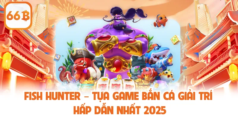 Fish Hunter – Tựa Game Bắn Cá Giải Trí Hấp Dẫn Nhất 2025