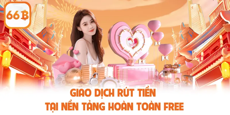 Giao dịch rút tiền tại nền tảng hoàn toàn free