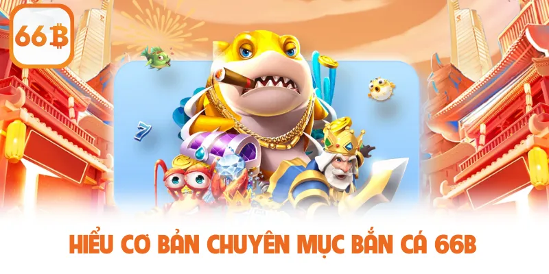 Hiểu cơ bản chuyên mục bắn cá 66b