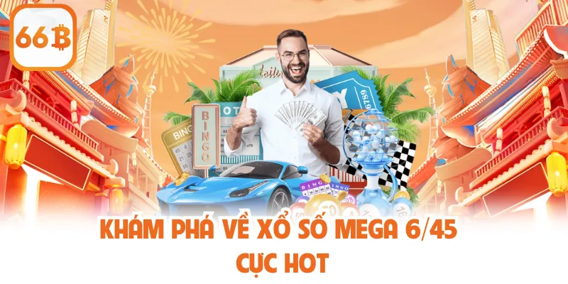 Khám phá về xổ số Mega 6/45 cực hot