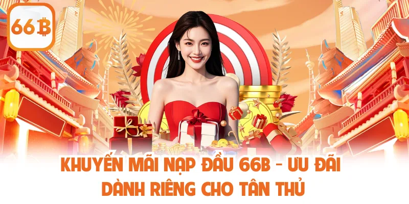 Khuyến Mãi Nạp Đầu 66B - Ưu Đãi Dành Riêng Cho Tân Thủ