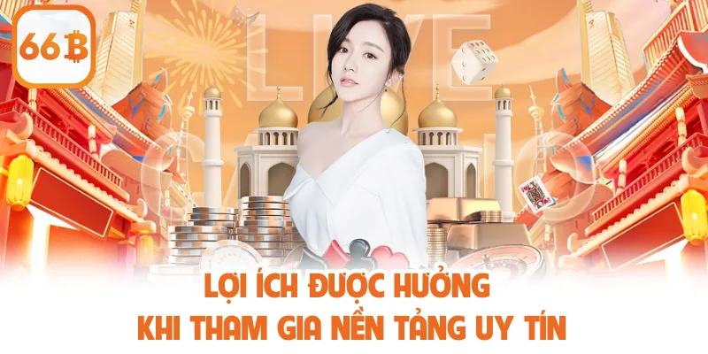 Lợi ích được hưởng khi tham gia nền tảng uy tín