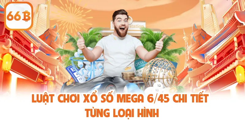 Luật chơi xổ số Mega 6/45 chi tiết từng loại hình