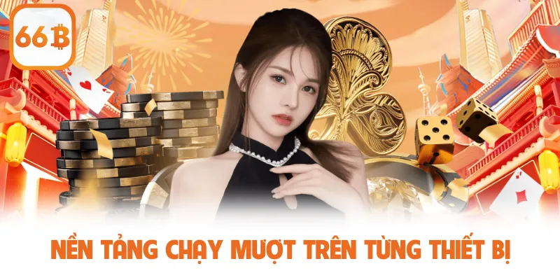 Nền tảng chạy mượt trên từng thiết bị